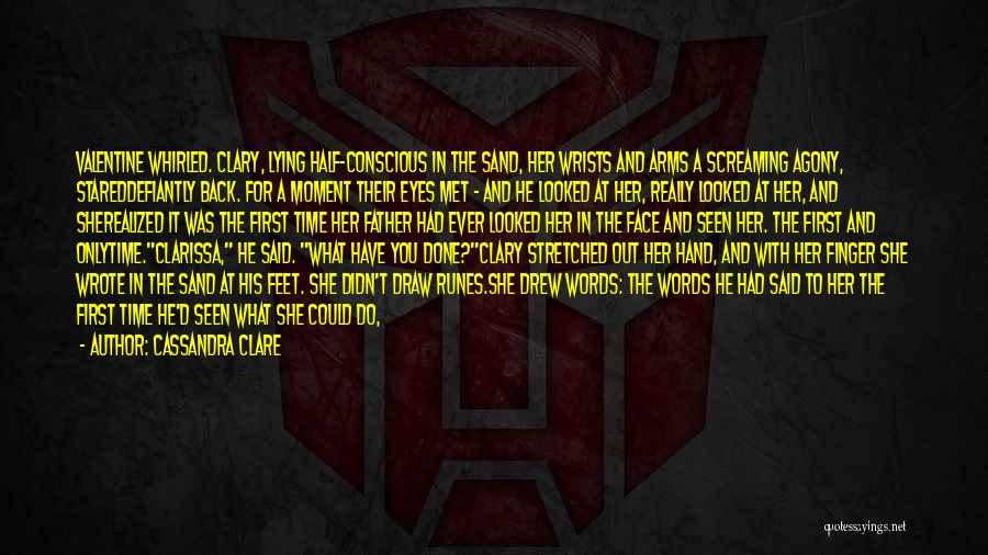 Cassandra Clare Quotes: Valentine Whirled. Clary, Lying Half-conscious In The Sand, Her Wrists And Arms A Screaming Agony, Stareddefiantly Back. For A Moment