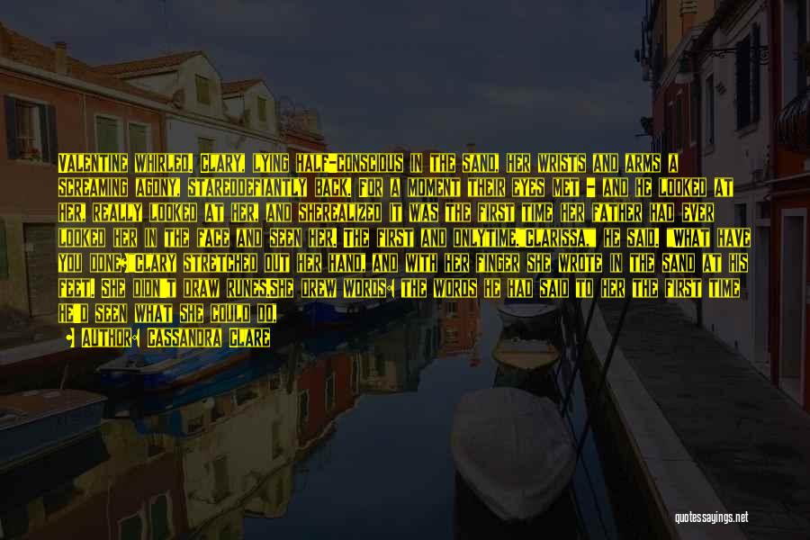 Cassandra Clare Quotes: Valentine Whirled. Clary, Lying Half-conscious In The Sand, Her Wrists And Arms A Screaming Agony, Stareddefiantly Back. For A Moment