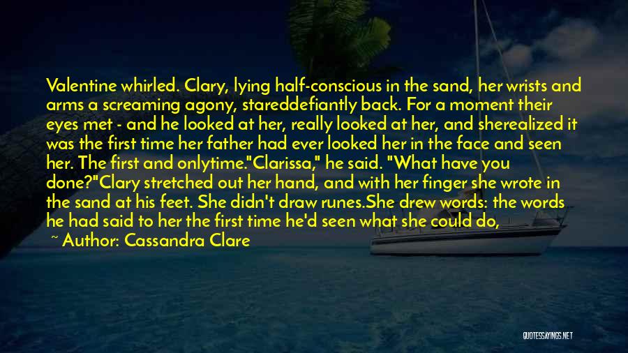 Cassandra Clare Quotes: Valentine Whirled. Clary, Lying Half-conscious In The Sand, Her Wrists And Arms A Screaming Agony, Stareddefiantly Back. For A Moment