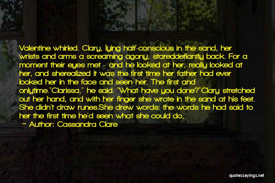 Cassandra Clare Quotes: Valentine Whirled. Clary, Lying Half-conscious In The Sand, Her Wrists And Arms A Screaming Agony, Stareddefiantly Back. For A Moment