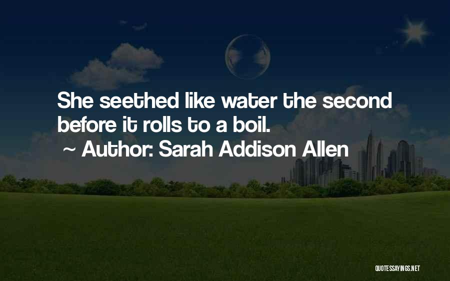 Sarah Addison Allen Quotes: She Seethed Like Water The Second Before It Rolls To A Boil.