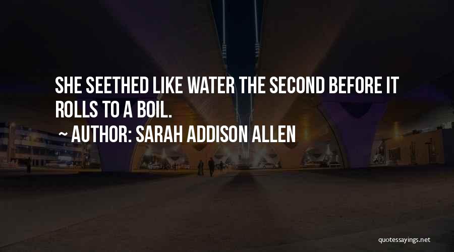 Sarah Addison Allen Quotes: She Seethed Like Water The Second Before It Rolls To A Boil.