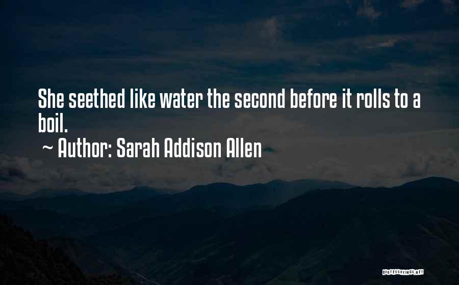 Sarah Addison Allen Quotes: She Seethed Like Water The Second Before It Rolls To A Boil.