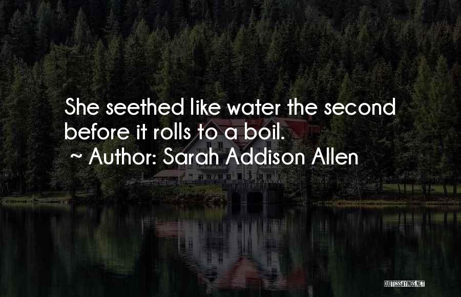 Sarah Addison Allen Quotes: She Seethed Like Water The Second Before It Rolls To A Boil.