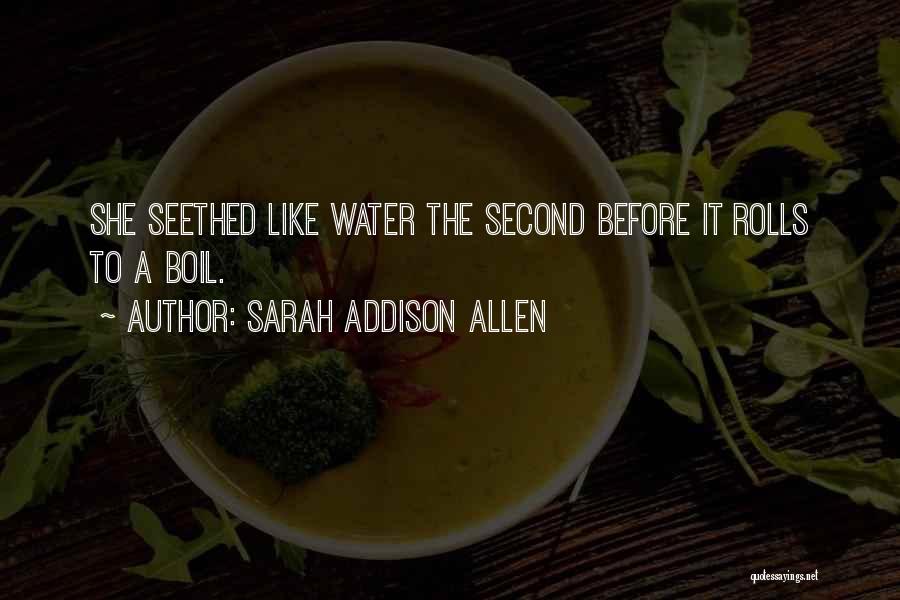 Sarah Addison Allen Quotes: She Seethed Like Water The Second Before It Rolls To A Boil.