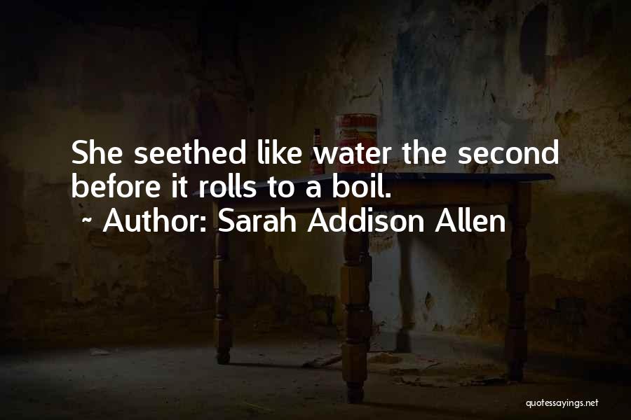 Sarah Addison Allen Quotes: She Seethed Like Water The Second Before It Rolls To A Boil.