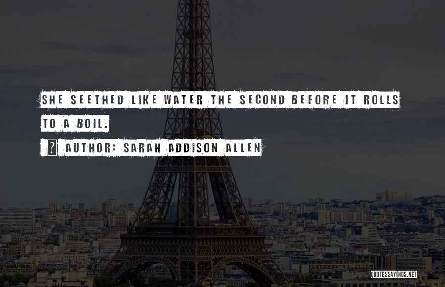 Sarah Addison Allen Quotes: She Seethed Like Water The Second Before It Rolls To A Boil.