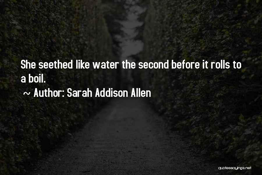 Sarah Addison Allen Quotes: She Seethed Like Water The Second Before It Rolls To A Boil.