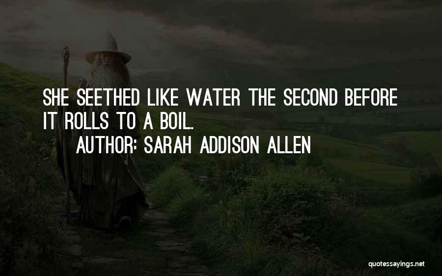Sarah Addison Allen Quotes: She Seethed Like Water The Second Before It Rolls To A Boil.