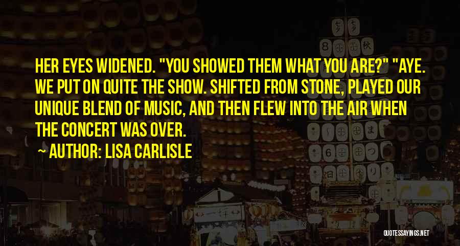 Lisa Carlisle Quotes: Her Eyes Widened. You Showed Them What You Are? Aye. We Put On Quite The Show. Shifted From Stone, Played