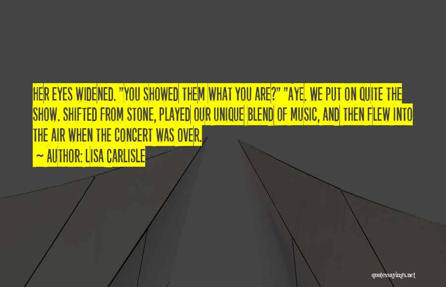 Lisa Carlisle Quotes: Her Eyes Widened. You Showed Them What You Are? Aye. We Put On Quite The Show. Shifted From Stone, Played