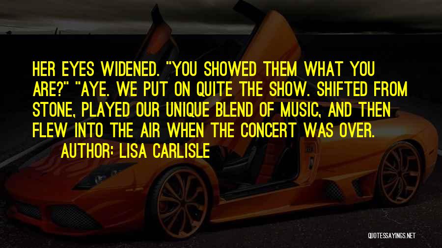 Lisa Carlisle Quotes: Her Eyes Widened. You Showed Them What You Are? Aye. We Put On Quite The Show. Shifted From Stone, Played