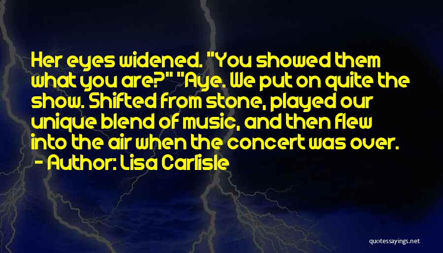 Lisa Carlisle Quotes: Her Eyes Widened. You Showed Them What You Are? Aye. We Put On Quite The Show. Shifted From Stone, Played