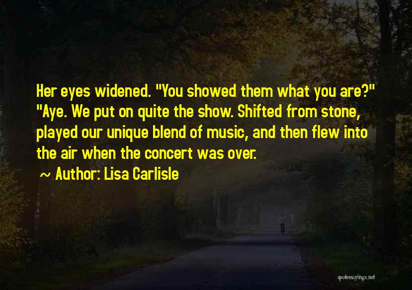 Lisa Carlisle Quotes: Her Eyes Widened. You Showed Them What You Are? Aye. We Put On Quite The Show. Shifted From Stone, Played