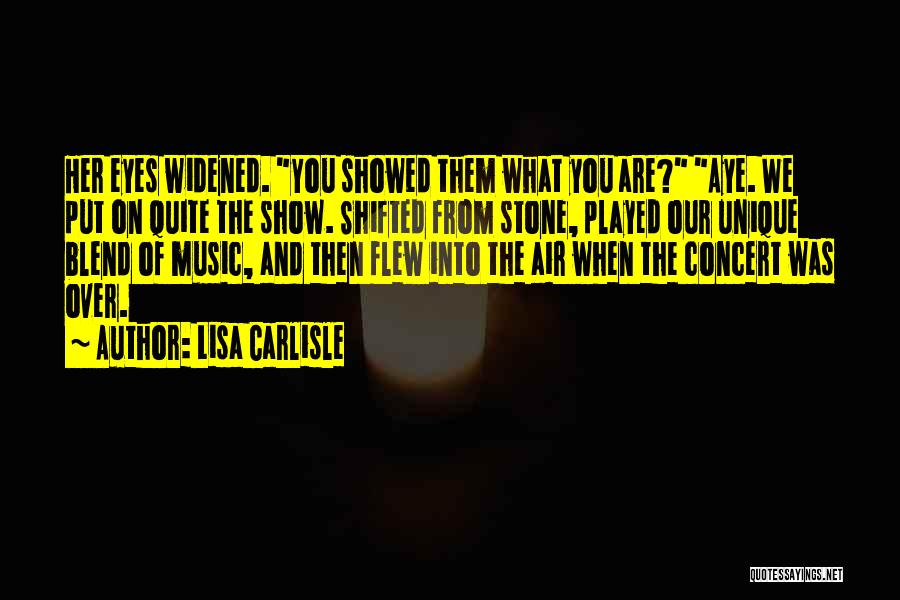 Lisa Carlisle Quotes: Her Eyes Widened. You Showed Them What You Are? Aye. We Put On Quite The Show. Shifted From Stone, Played