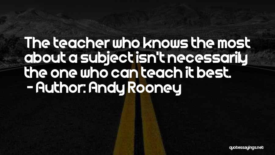Andy Rooney Quotes: The Teacher Who Knows The Most About A Subject Isn't Necessarily The One Who Can Teach It Best.