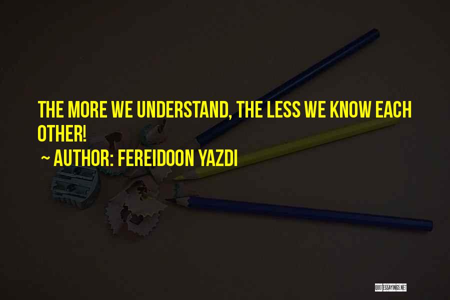 Fereidoon Yazdi Quotes: The More We Understand, The Less We Know Each Other!