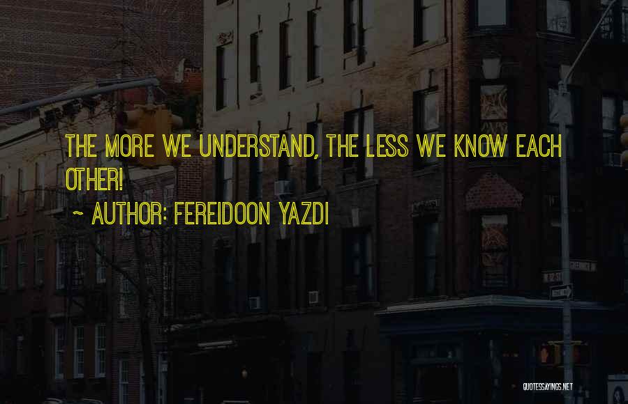 Fereidoon Yazdi Quotes: The More We Understand, The Less We Know Each Other!