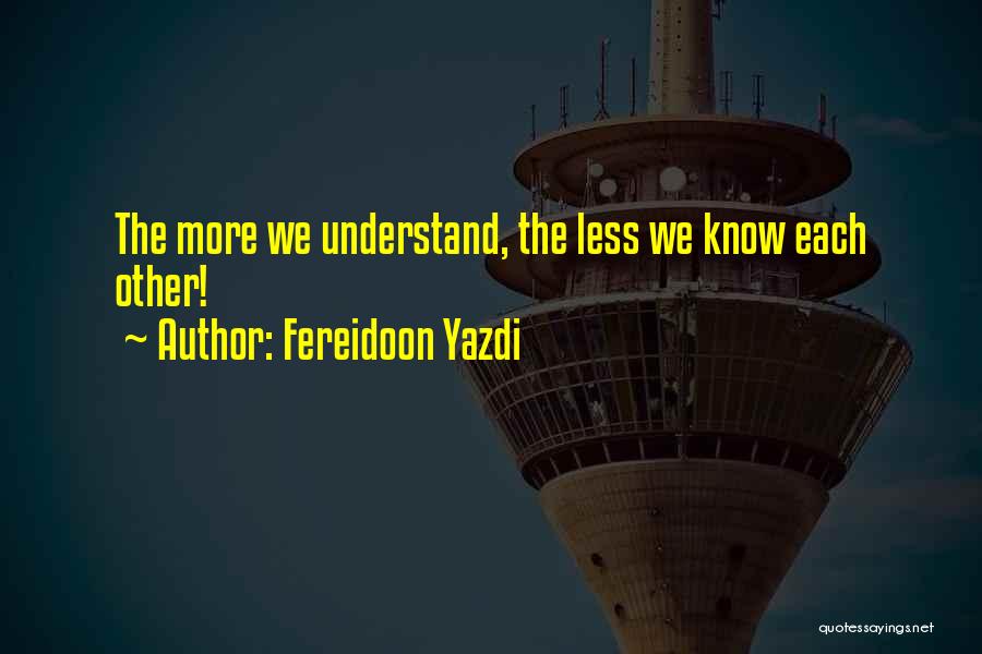 Fereidoon Yazdi Quotes: The More We Understand, The Less We Know Each Other!