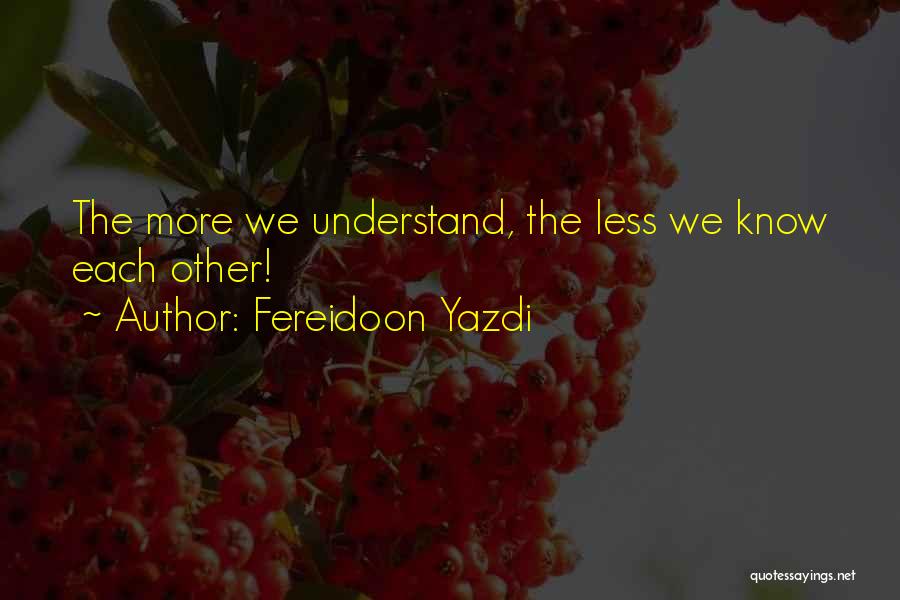 Fereidoon Yazdi Quotes: The More We Understand, The Less We Know Each Other!