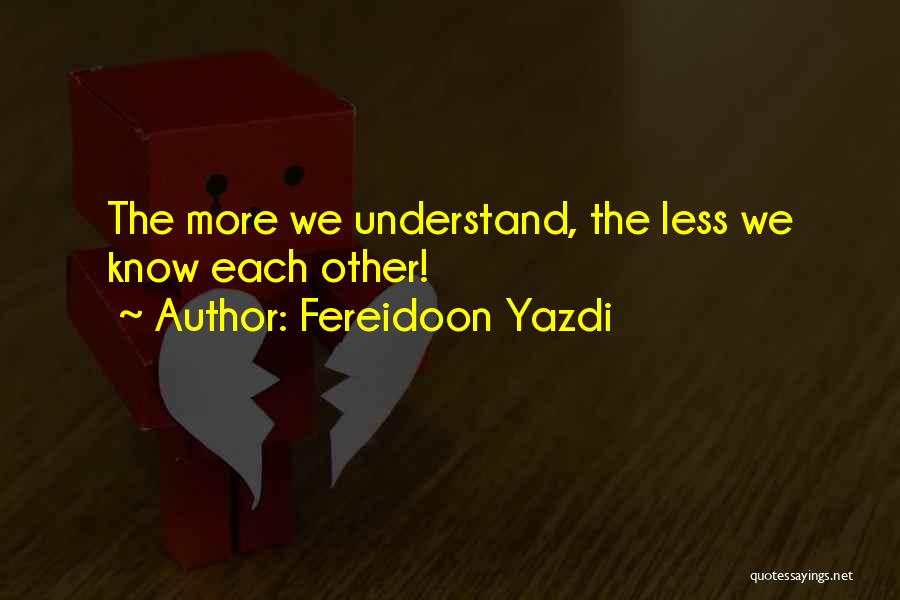 Fereidoon Yazdi Quotes: The More We Understand, The Less We Know Each Other!