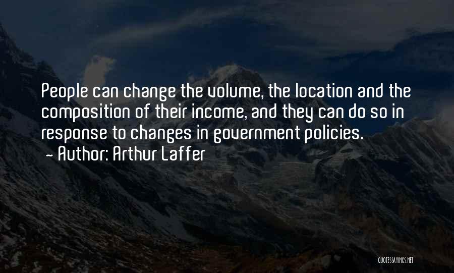 Arthur Laffer Quotes: People Can Change The Volume, The Location And The Composition Of Their Income, And They Can Do So In Response