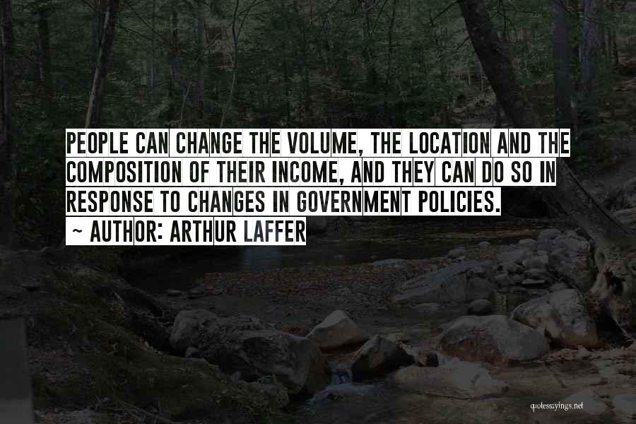 Arthur Laffer Quotes: People Can Change The Volume, The Location And The Composition Of Their Income, And They Can Do So In Response