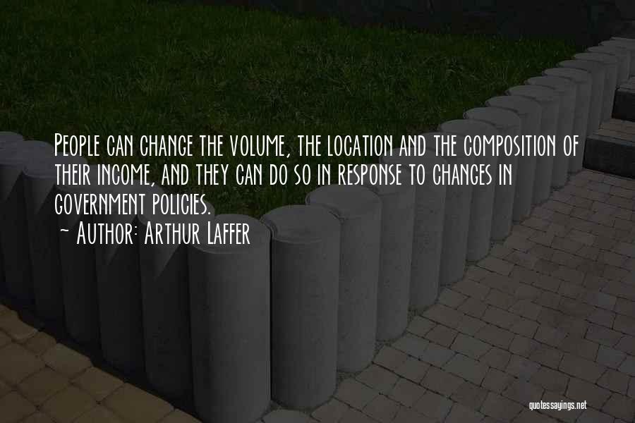 Arthur Laffer Quotes: People Can Change The Volume, The Location And The Composition Of Their Income, And They Can Do So In Response