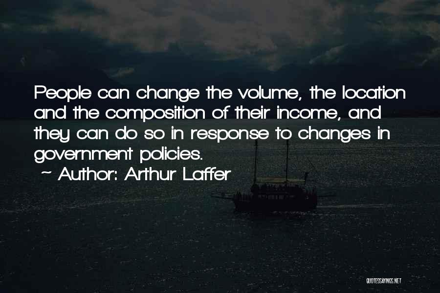 Arthur Laffer Quotes: People Can Change The Volume, The Location And The Composition Of Their Income, And They Can Do So In Response