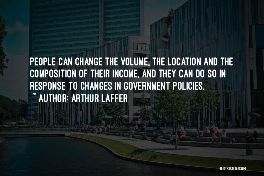 Arthur Laffer Quotes: People Can Change The Volume, The Location And The Composition Of Their Income, And They Can Do So In Response