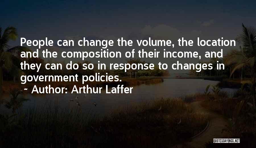 Arthur Laffer Quotes: People Can Change The Volume, The Location And The Composition Of Their Income, And They Can Do So In Response