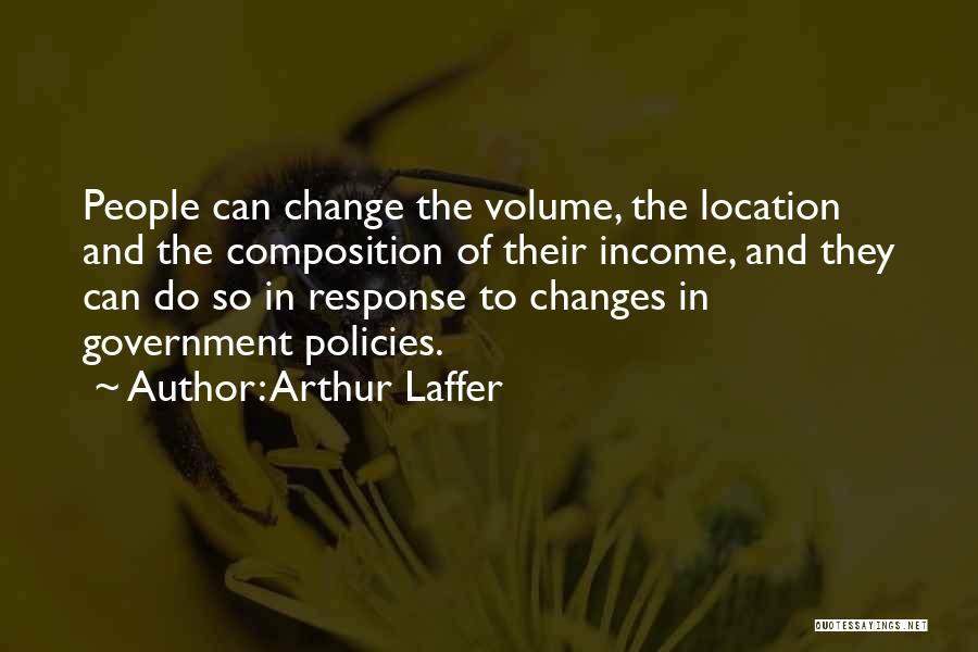 Arthur Laffer Quotes: People Can Change The Volume, The Location And The Composition Of Their Income, And They Can Do So In Response