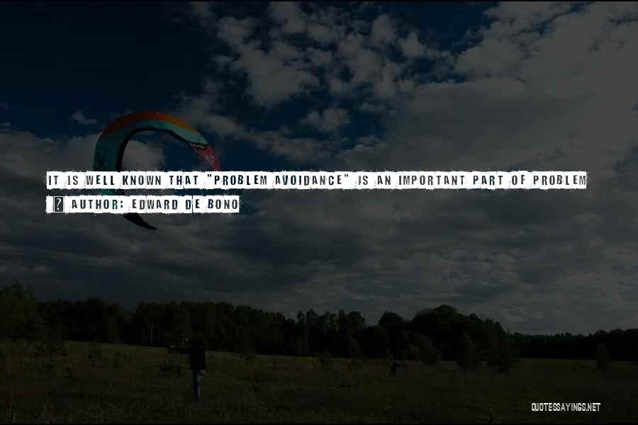 Edward De Bono Quotes: It Is Well Known That Problem Avoidance Is An Important Part Of Problem Solving. Instead Of Solving The Problem You