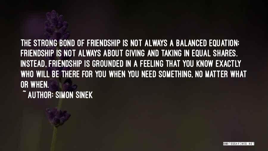 Simon Sinek Quotes: The Strong Bond Of Friendship Is Not Always A Balanced Equation; Friendship Is Not Always About Giving And Taking In