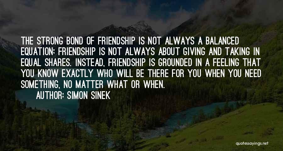 Simon Sinek Quotes: The Strong Bond Of Friendship Is Not Always A Balanced Equation; Friendship Is Not Always About Giving And Taking In