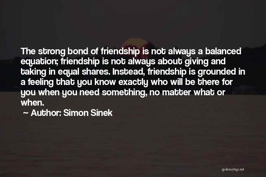 Simon Sinek Quotes: The Strong Bond Of Friendship Is Not Always A Balanced Equation; Friendship Is Not Always About Giving And Taking In