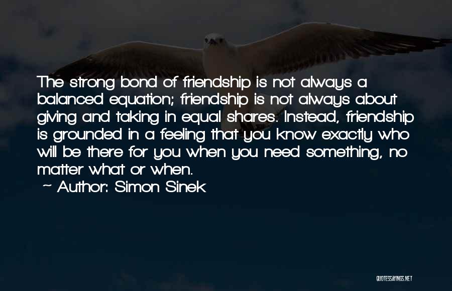 Simon Sinek Quotes: The Strong Bond Of Friendship Is Not Always A Balanced Equation; Friendship Is Not Always About Giving And Taking In