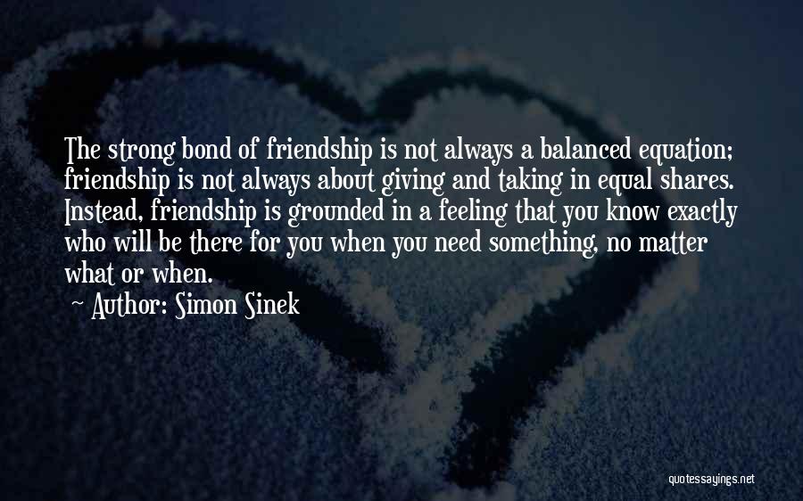 Simon Sinek Quotes: The Strong Bond Of Friendship Is Not Always A Balanced Equation; Friendship Is Not Always About Giving And Taking In