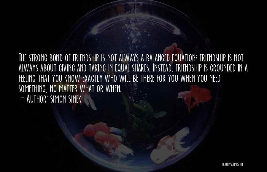 Simon Sinek Quotes: The Strong Bond Of Friendship Is Not Always A Balanced Equation; Friendship Is Not Always About Giving And Taking In