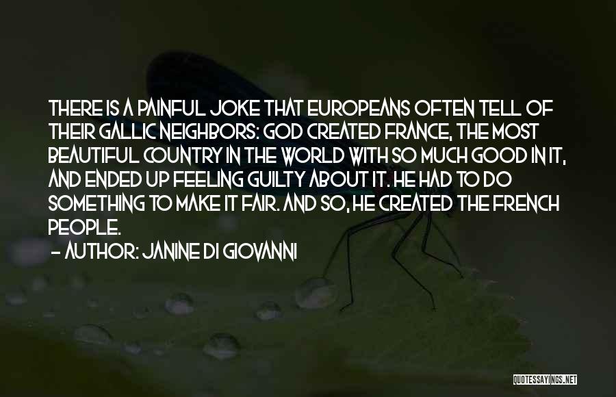 Janine Di Giovanni Quotes: There Is A Painful Joke That Europeans Often Tell Of Their Gallic Neighbors: God Created France, The Most Beautiful Country