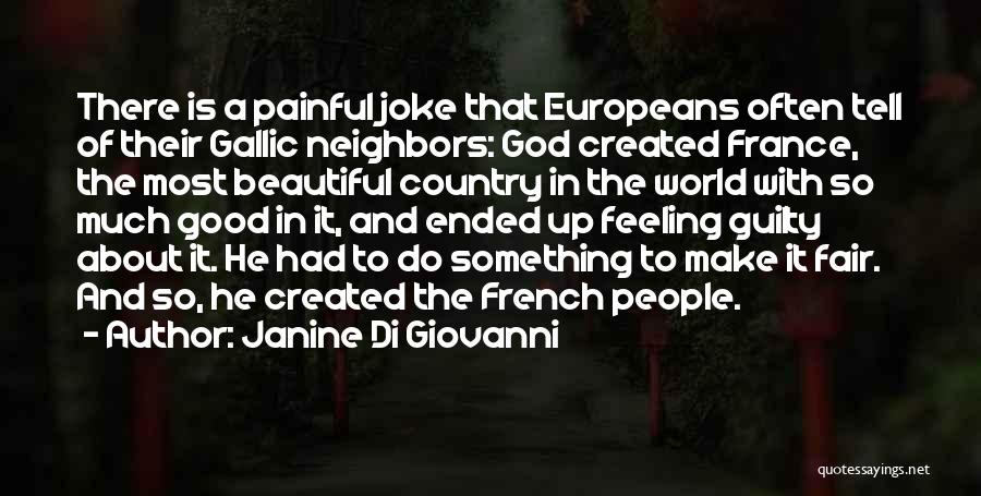 Janine Di Giovanni Quotes: There Is A Painful Joke That Europeans Often Tell Of Their Gallic Neighbors: God Created France, The Most Beautiful Country