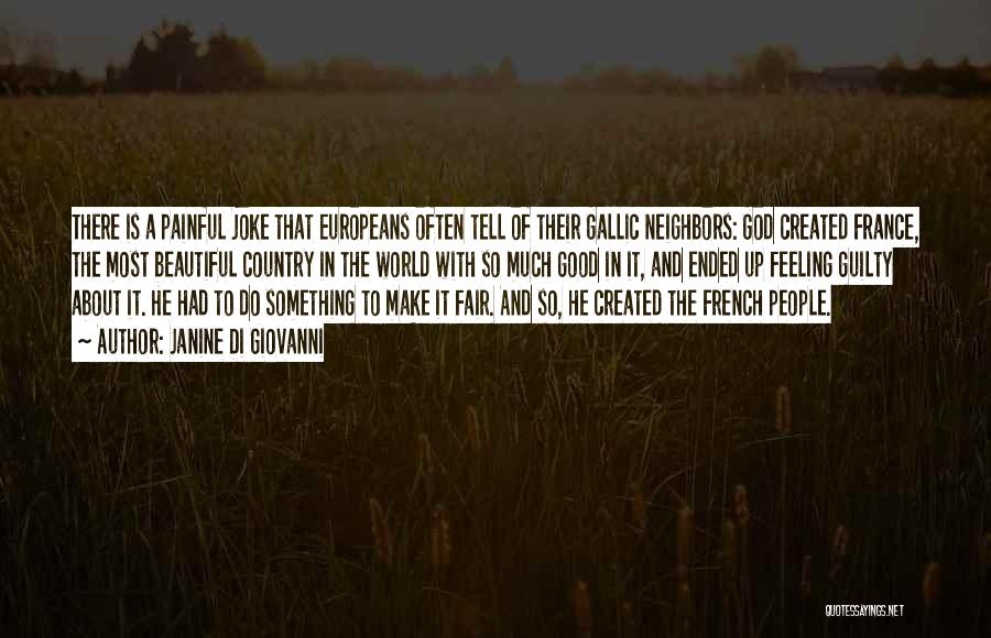 Janine Di Giovanni Quotes: There Is A Painful Joke That Europeans Often Tell Of Their Gallic Neighbors: God Created France, The Most Beautiful Country
