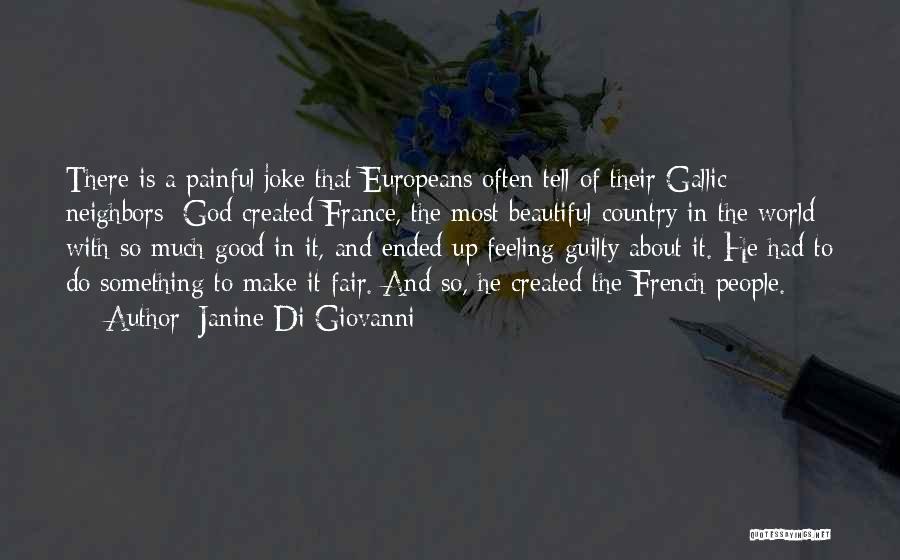 Janine Di Giovanni Quotes: There Is A Painful Joke That Europeans Often Tell Of Their Gallic Neighbors: God Created France, The Most Beautiful Country