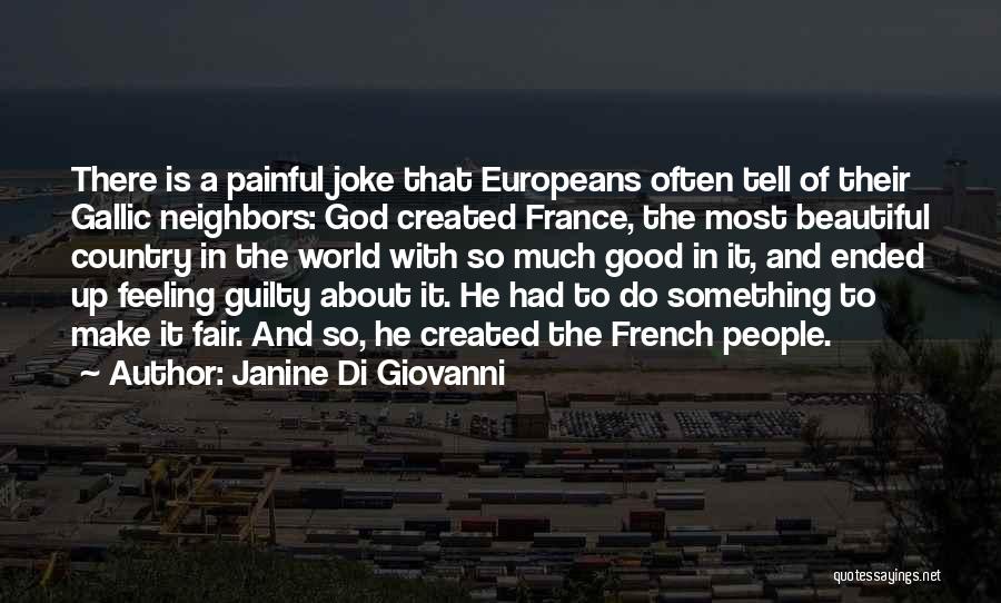 Janine Di Giovanni Quotes: There Is A Painful Joke That Europeans Often Tell Of Their Gallic Neighbors: God Created France, The Most Beautiful Country