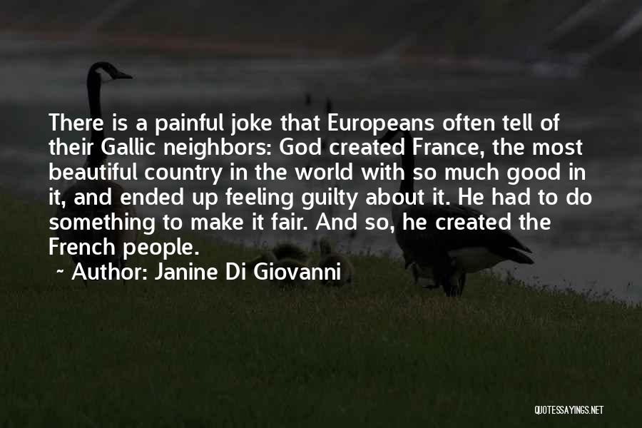 Janine Di Giovanni Quotes: There Is A Painful Joke That Europeans Often Tell Of Their Gallic Neighbors: God Created France, The Most Beautiful Country