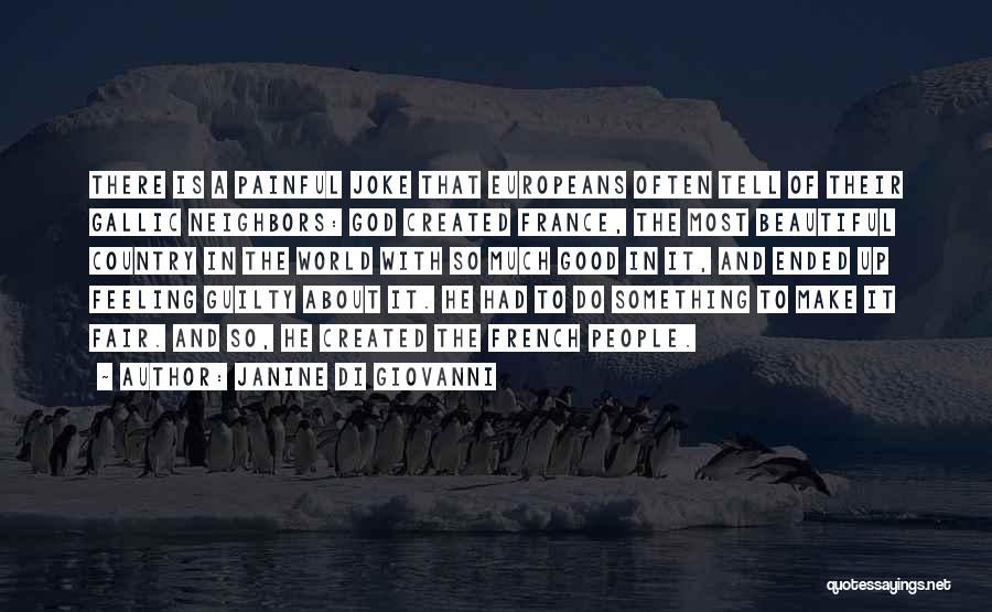 Janine Di Giovanni Quotes: There Is A Painful Joke That Europeans Often Tell Of Their Gallic Neighbors: God Created France, The Most Beautiful Country
