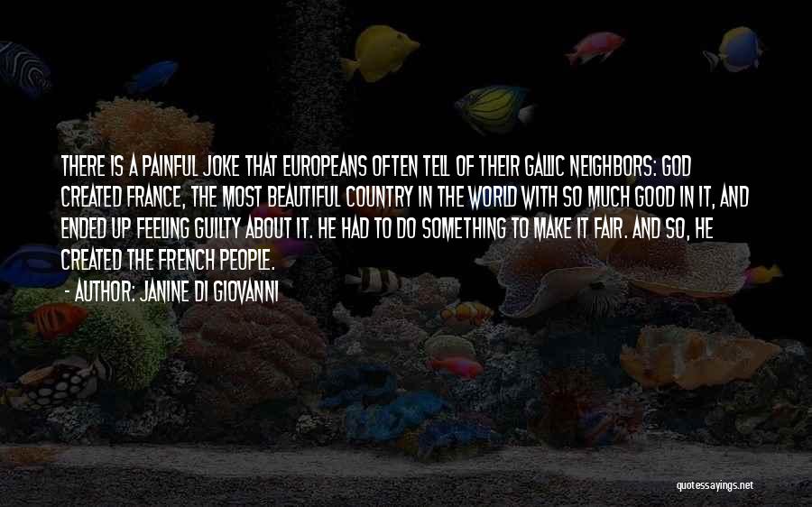 Janine Di Giovanni Quotes: There Is A Painful Joke That Europeans Often Tell Of Their Gallic Neighbors: God Created France, The Most Beautiful Country
