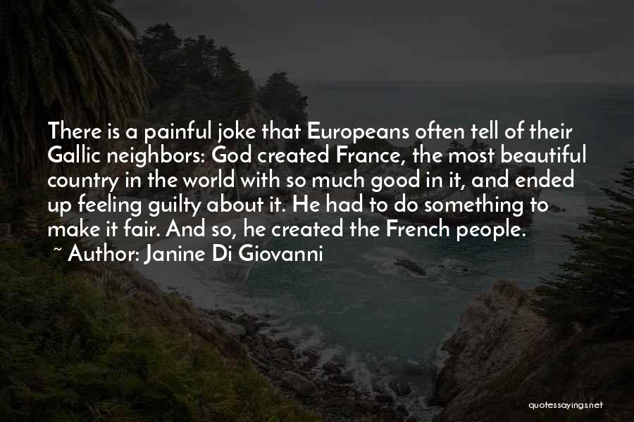 Janine Di Giovanni Quotes: There Is A Painful Joke That Europeans Often Tell Of Their Gallic Neighbors: God Created France, The Most Beautiful Country