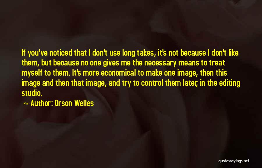 Orson Welles Quotes: If You've Noticed That I Don't Use Long Takes, It's Not Because I Don't Like Them, But Because No One