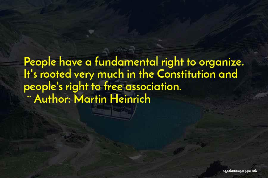 Martin Heinrich Quotes: People Have A Fundamental Right To Organize. It's Rooted Very Much In The Constitution And People's Right To Free Association.